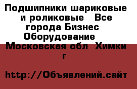 Подшипники шариковые и роликовые - Все города Бизнес » Оборудование   . Московская обл.,Химки г.